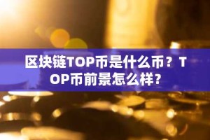 区块链TOP币是什么币？TOP币前景怎么样？