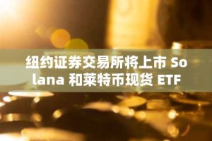 纽约证券交易所将上市 Solana 和莱特币现货 ETF