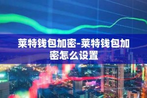 莱特钱包加密-莱特钱包加密怎么设置