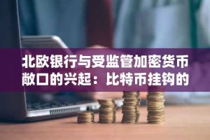 北欧银行与受监管加密货币敞口的兴起：比特币挂钩的ETP如何连接传统金融和数字资产