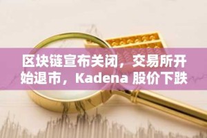 区块链宣布关闭，交易所开始退市，Kadena 股价下跌 70%