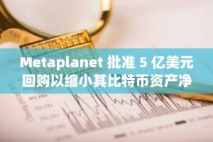 Metaplanet 批准 5 亿美元回购以缩小其比特币资产净值折扣