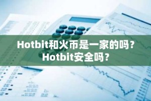 Hotbit和火币是一家的吗？Hotbit安全吗？