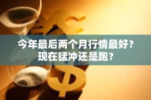 今年最后两个月行情最好？现在猛冲还是跑？