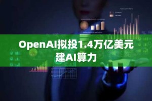 OpenAI拟投1.4万亿美元建AI算力
