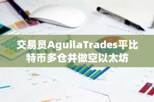 交易员AguilaTrades平比特币多仓并做空以太坊
