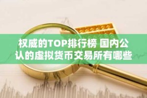 权威的TOP排行榜 国内公认的虚拟货币交易所有哪些？