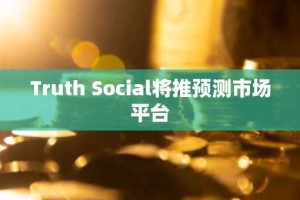 Truth Social将推预测市场平台