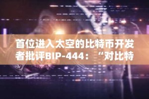 首位进入太空的比特币开发者批评BIP-444：“对比特币的一次攻击”