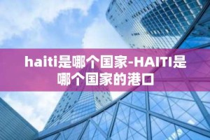 haiti是哪个国家-HAITI是哪个国家的港口