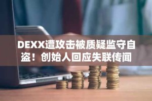 DEXX遭攻击被质疑监守自盗！创始人回应失联传闻