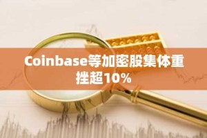 Coinbase等加密股集体重挫超10%