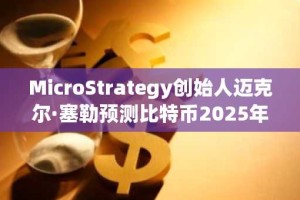 MicroStrategy创始人迈克尔·塞勒预测比特币2025年底将飙升至15万美元