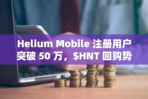 Helium Mobile 注册用户突破 50 万，$HNT 回购势头强劲