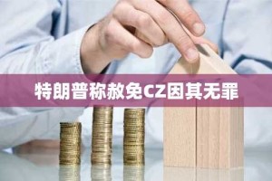 特朗普称赦免CZ因其无罪