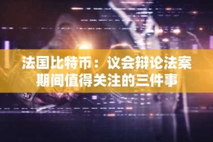 法国比特币：议会辩论法案期间值得关注的三件事