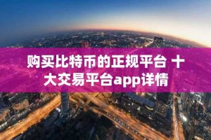 购买比特币的正规平台 十大交易平台app详情