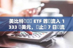 美比特幣現貨 ETF 昨淨流入 1333 萬美元，終止連 7 日淨流出趨勢