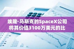 埃隆·马斯克的SpaceX公司将其价值3100万美元的比特币储备转移到了一个新的钱包：Arkham。