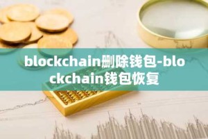 blockchain删除钱包-blockchain钱包恢复