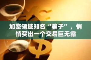 加密领域知名“骗子”，悄悄买出一个交易巨无霸