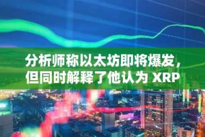 分析师称以太坊即将爆发，但同时解释了他认为 XRP 可能表现更佳的原因。