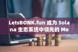 LetsBONK.fun 成为 Solana 生态系统中领先的 Memecoin 启动平台，超越 Pump.fun