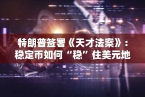 特朗普签署《天才法案》：稳定币如何“稳”住美元地位？