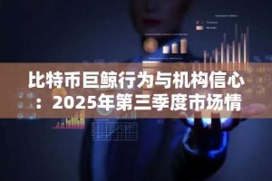 比特币巨鲸行为与机构信心：2025年第三季度市场情绪分析