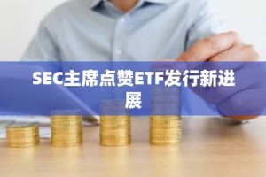 SEC主席点赞ETF发行新进展