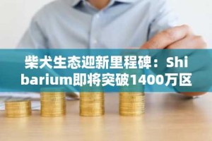 柴犬生态迎新里程碑：Shibarium即将突破1400万区块