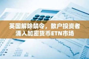 英国解除禁令，散户投资者涌入加密货币ETN市场