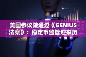 美国参议院通过《GENIUS法案》：稳定币监管迎来历史性突破