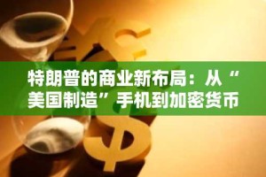 特朗普的商业新布局：从“美国制造”手机到加密货币ETF