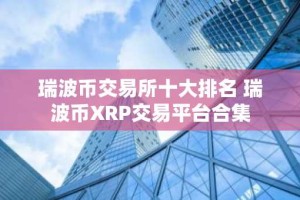 瑞波币交易所十大排名 瑞波币XRP交易平台合集
