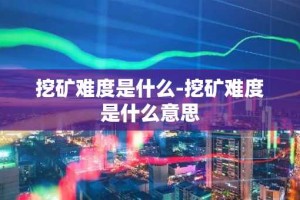 挖矿难度是什么-挖矿难度是什么意思