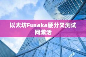 以太坊Fusaka硬分叉测试网激活
