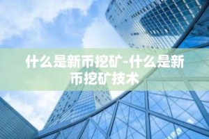 什么是新币挖矿-什么是新币挖矿技术