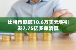 比特币跌破10.6万美元将引发7.75亿多单清算