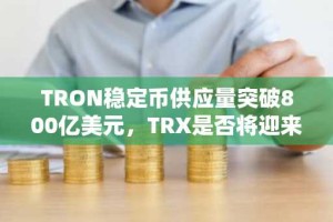 TRON稳定币供应量突破800亿美元，TRX是否将迎来突破性上涨？