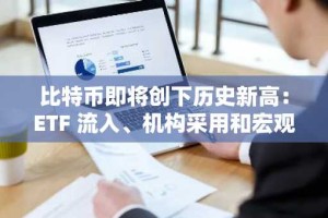 比特币即将创下历史新高：ETF 流入、机构采用和宏观驱动因素的共同作用