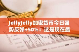 JellyJelly加密货币今日强势反弹+50%：这是现在最值得购买的加密货币吗？
