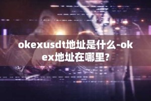 okexusdt地址是什么-okex地址在哪里?