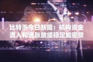 比特币今日新闻：机构资金流入和通胀放缓稳定加密货币市场情绪