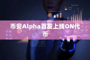 币安Alpha首发上线ON代币