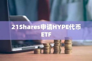 21Shares申请HYPE代币ETF
