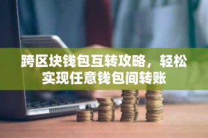 跨区块钱包互转攻略，轻松实现任意钱包间转账