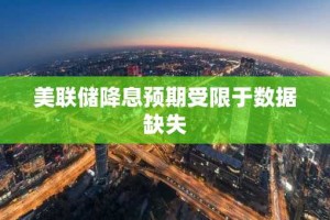 美联储降息预期受限于数据缺失
