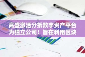 高盛激活分拆数字资产平台为独立公司！旨在利用区块链技术