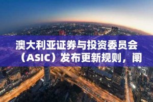 澳大利亚证券与投资委员会（ASIC）发布更新规则，阐明金融法律如何适用于加密资产